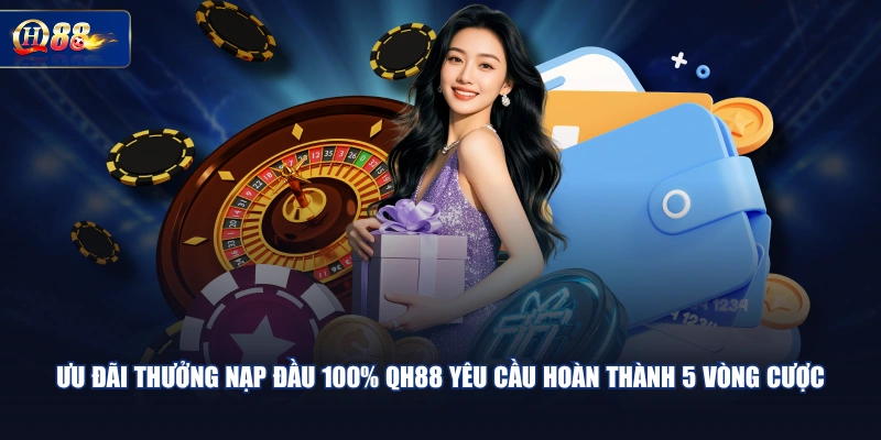 Ưu đãi thưởng nạp đầu 100% QH88 yêu cầu hoàn thành 5 vòng cược